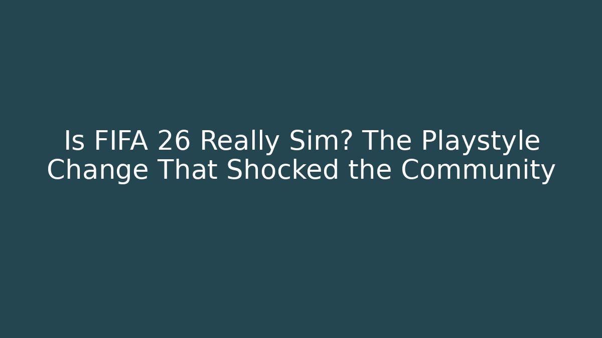 Is FIFA 26 Really Sim? The Playstyle Change That Shocked the Community