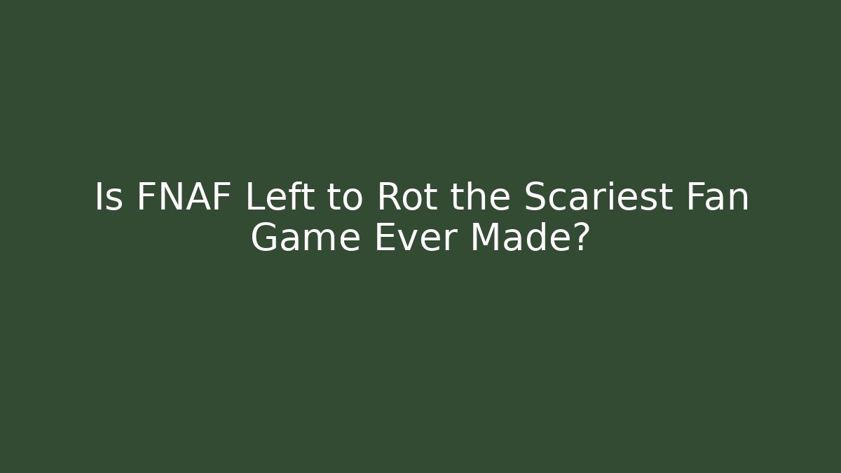 Is FNAF Left to Rot the Scariest Fan Game Ever Made?