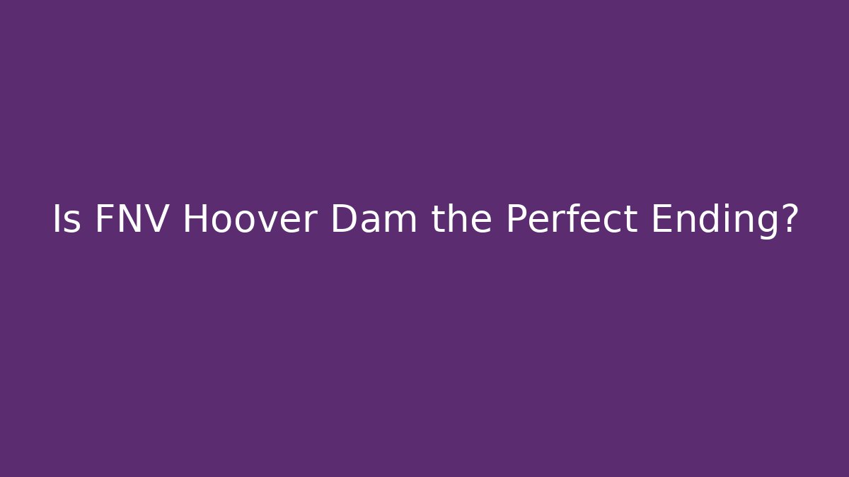Is FNV Hoover Dam the Perfect Ending?