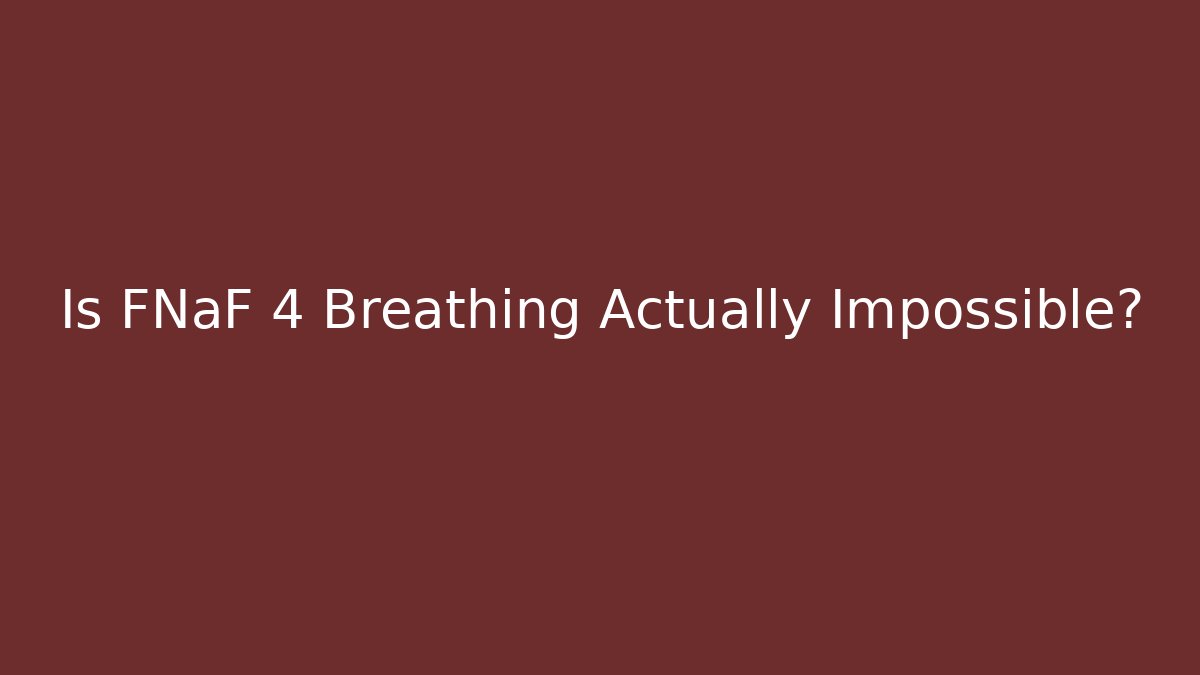 Is FNaF 4 Breathing Actually Impossible?