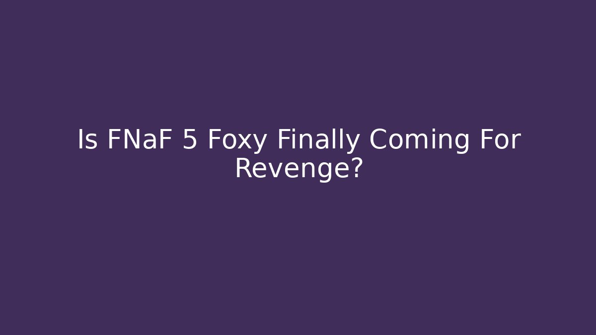 Is FNaF 5 Foxy Finally Coming For Revenge?