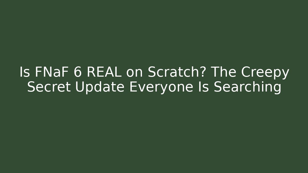 Is FNaF 6 REAL on Scratch? The Creepy Secret Update Everyone Is Searching