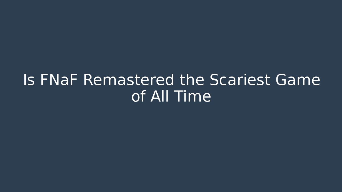 Is FNaF Remastered the Scariest Game of All Time