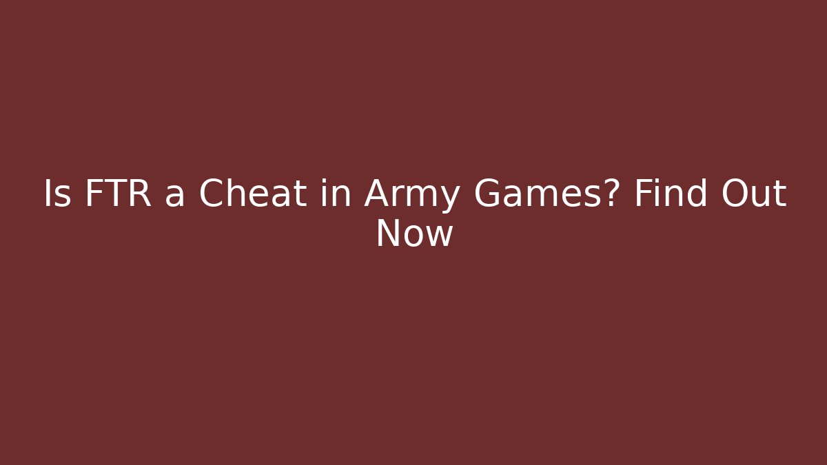 Is FTR a Cheat in Army Games? Find Out Now