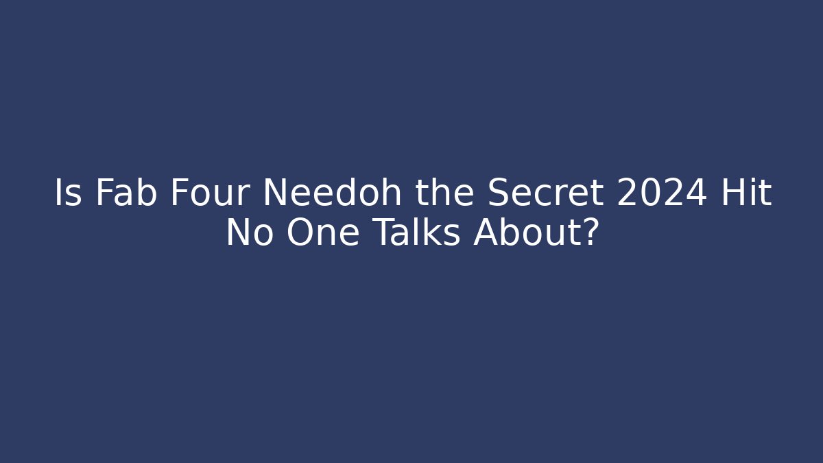 Is Fab Four Needoh the Secret 2024 Hit No One Talks About?