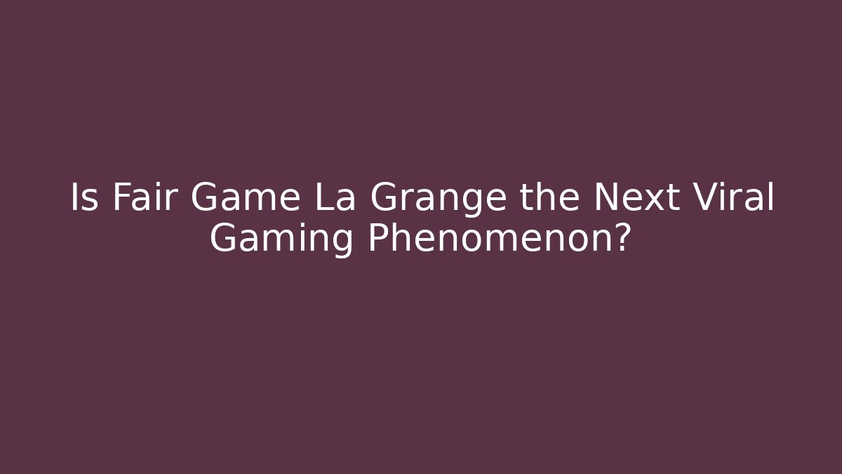 Is Fair Game La Grange the Next Viral Gaming Phenomenon?