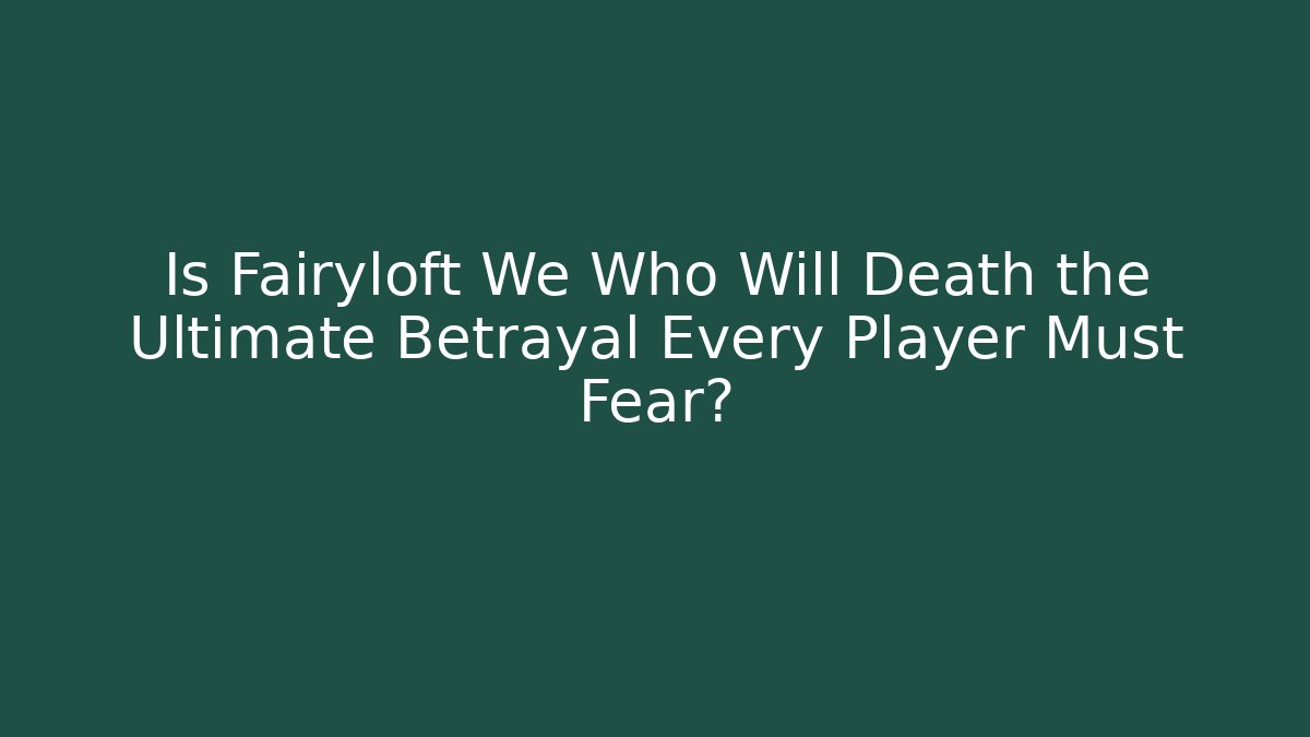 Is Fairyloft We Who Will Death the Ultimate Betrayal Every Player Must Fear?