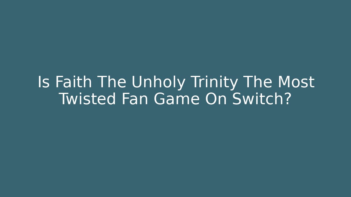 Is Faith The Unholy Trinity The Most Twisted Fan Game On Switch?