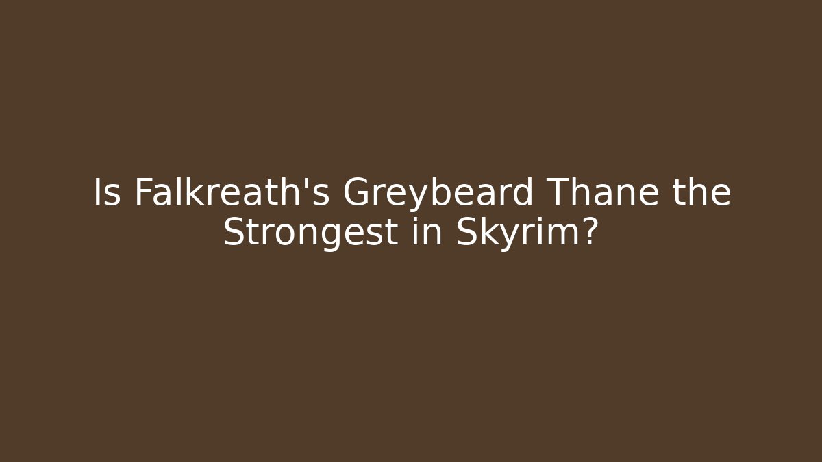 Is Falkreath's Greybeard Thane the Strongest in Skyrim?