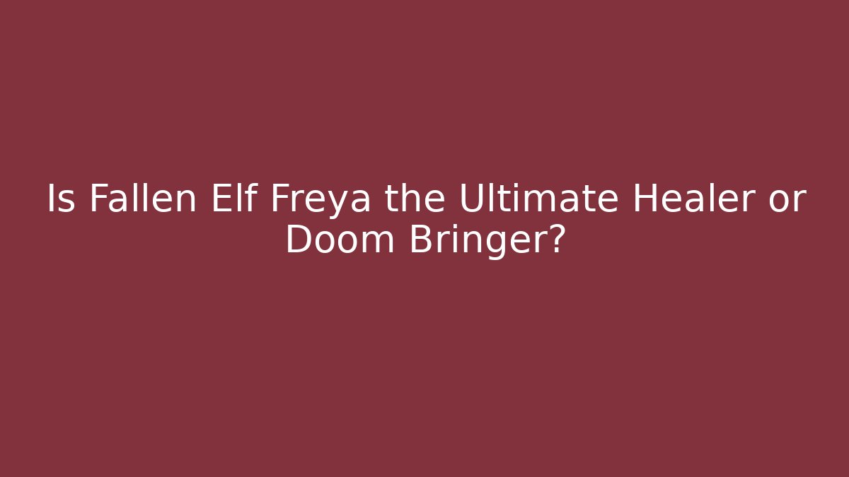 Is Fallen Elf Freya the Ultimate Healer or Doom Bringer?