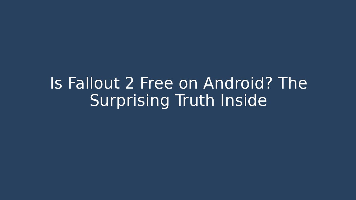 Is Fallout 2 Free on Android? The Surprising Truth Inside