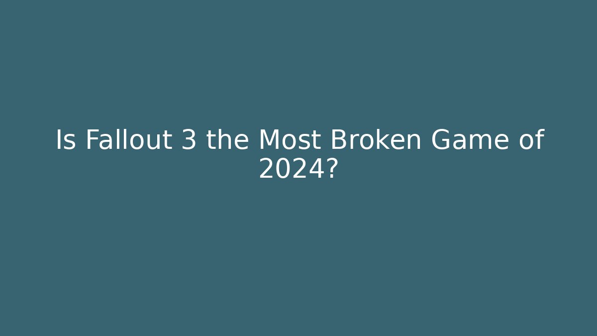 Is Fallout 3 the Most Broken Game of 2024?