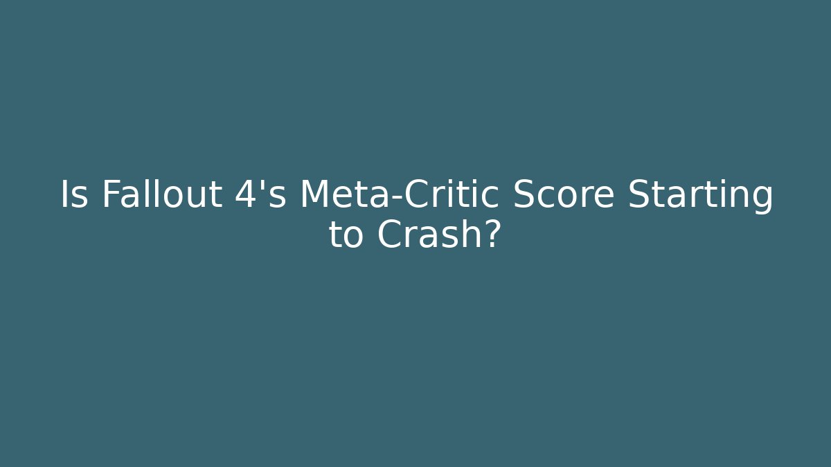 Is Fallout 4's Meta-Critic Score Starting to Crash?