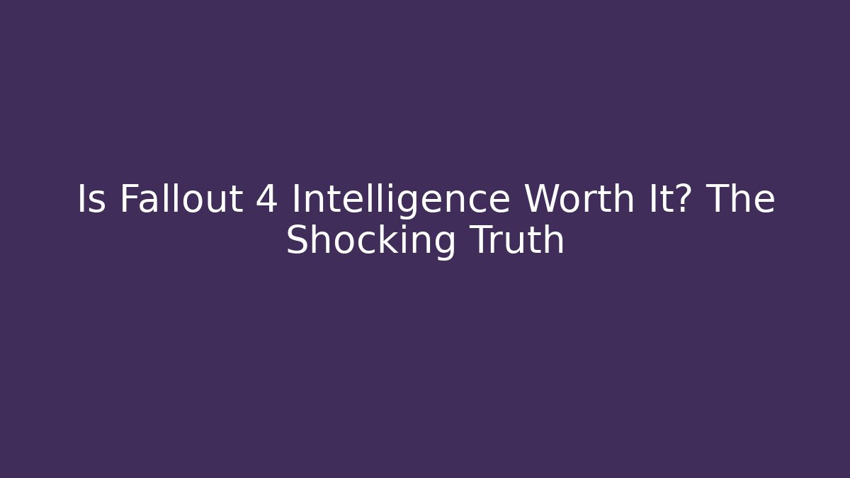 Is Fallout 4 Intelligence Worth It? The Shocking Truth