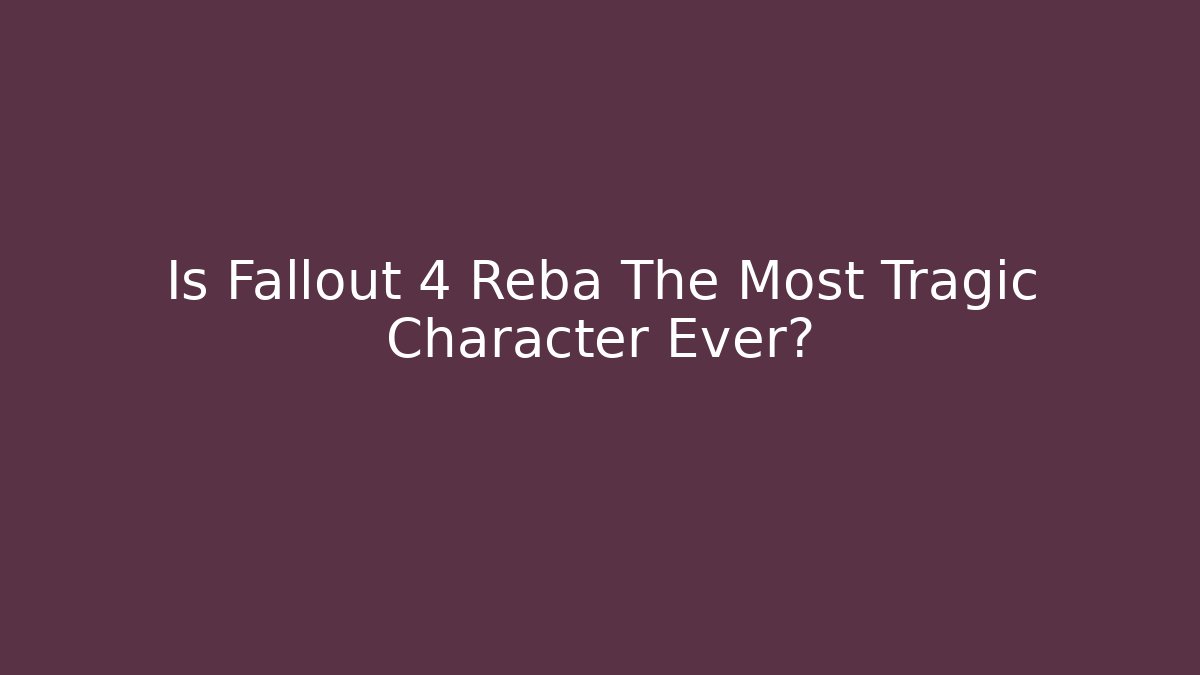Is Fallout 4 Reba The Most Tragic Character Ever?