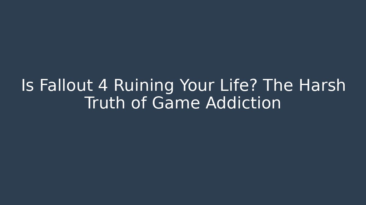 Is Fallout 4 Ruining Your Life? The Harsh Truth of Game Addiction