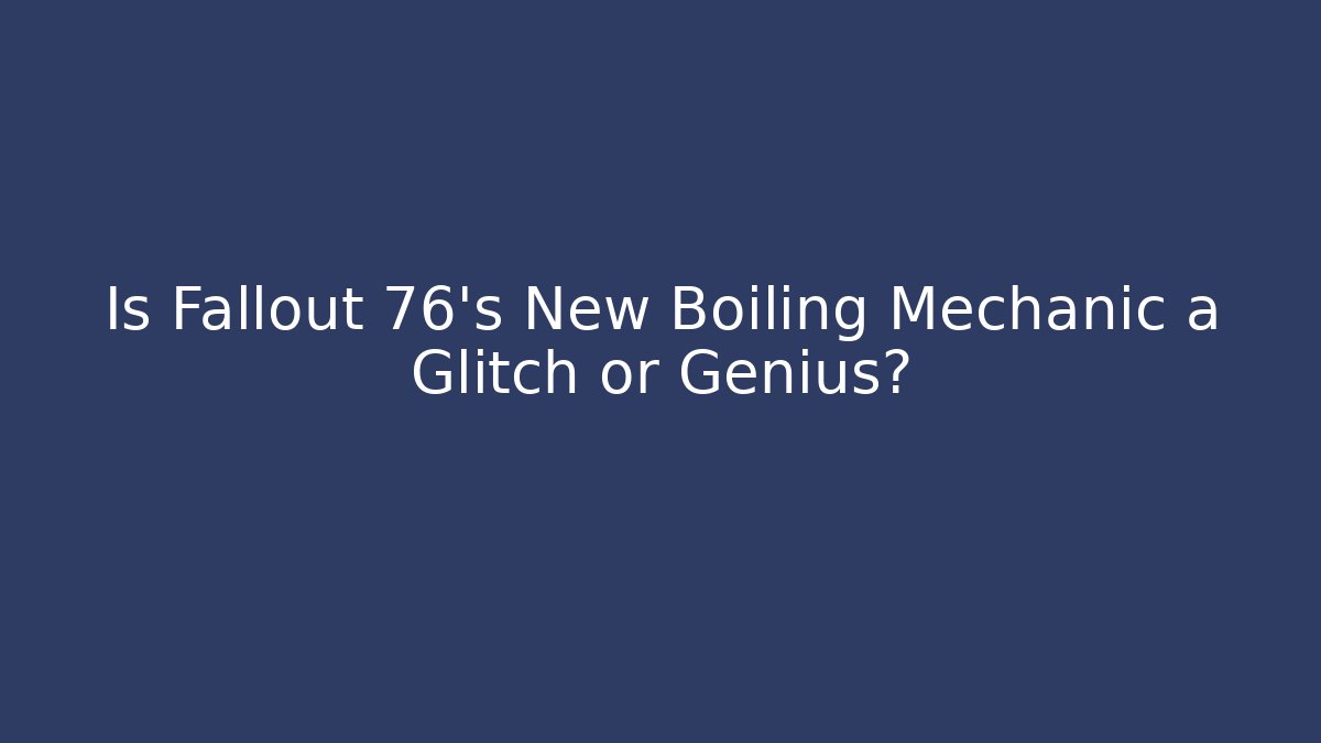 Is Fallout 76's New Boiling Mechanic a Glitch or Genius?