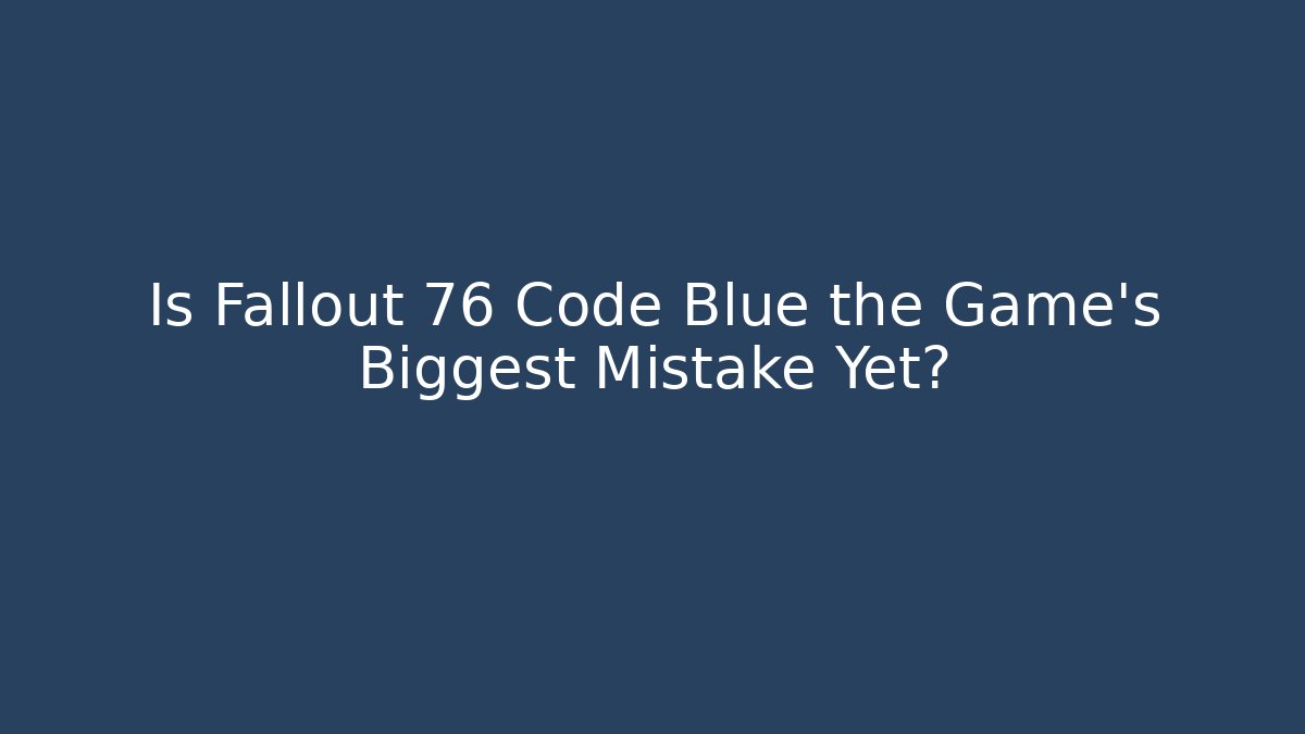 Is Fallout 76 Code Blue the Game's Biggest Mistake Yet?