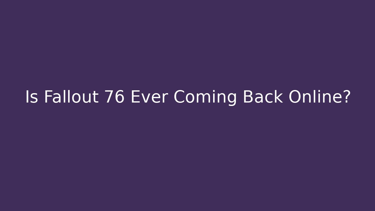 Is Fallout 76 Ever Coming Back Online?
