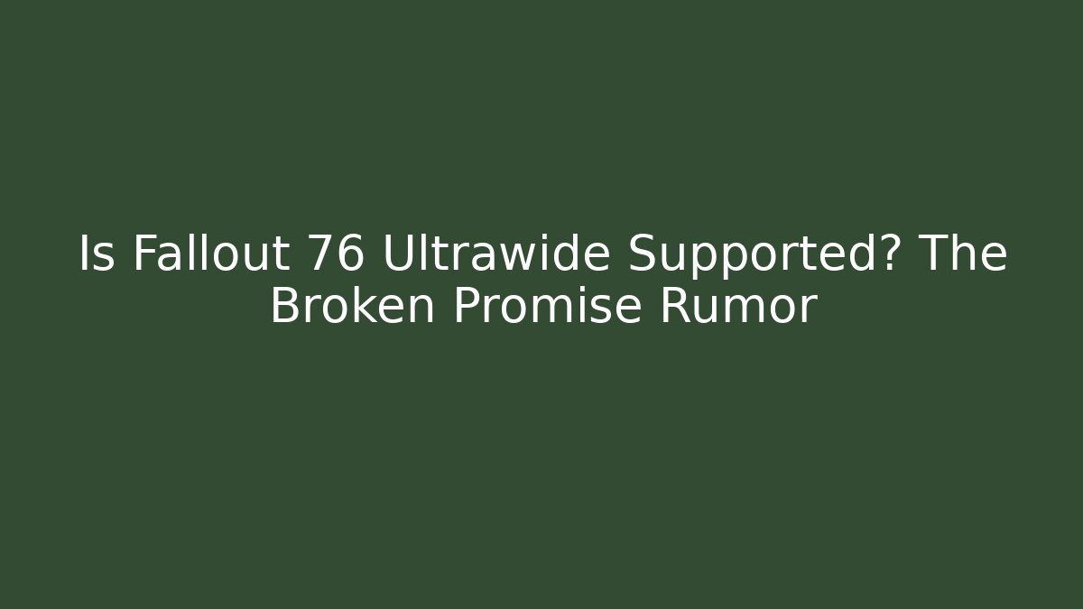 Is Fallout 76 Ultrawide Supported? The Broken Promise Rumor