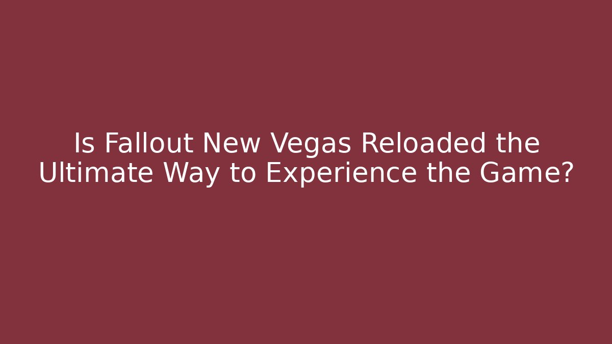 Is Fallout New Vegas Reloaded the Ultimate Way to Experience the Game?