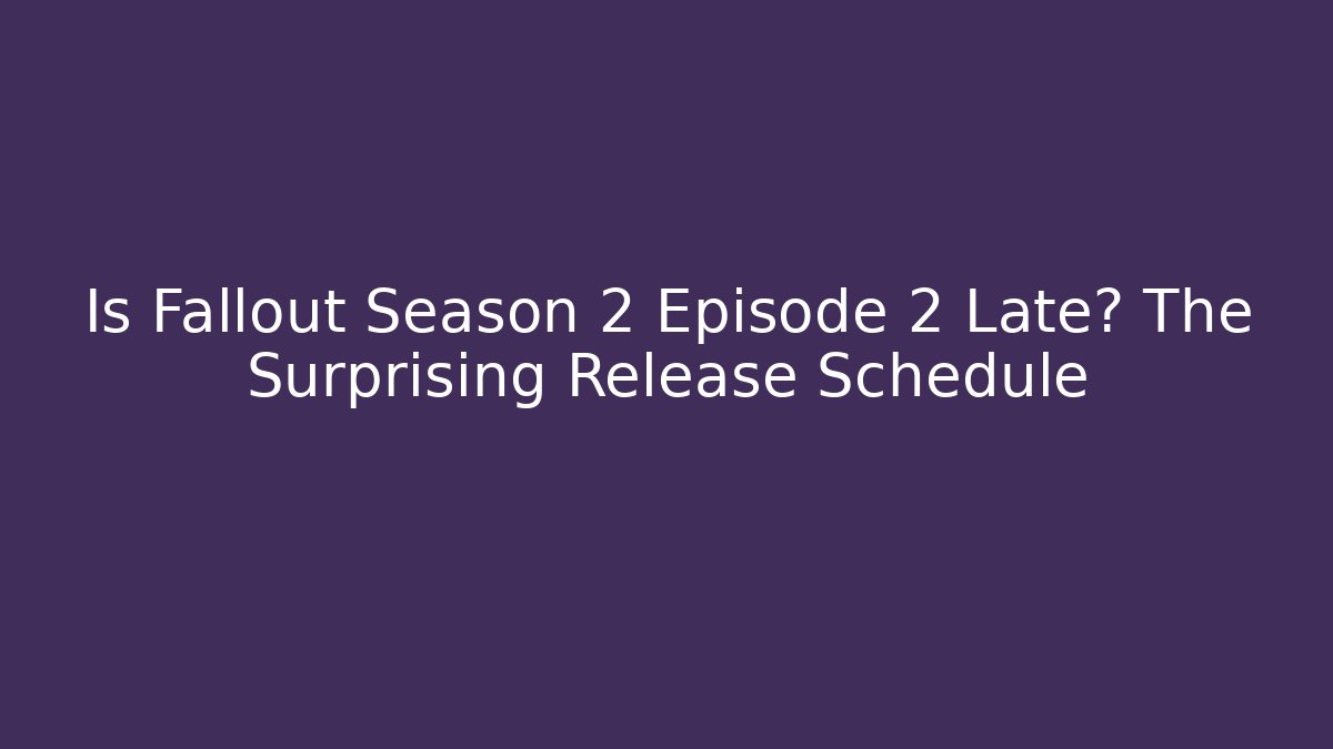 Is Fallout Season 2 Episode 2 Late? The Surprising Release Schedule