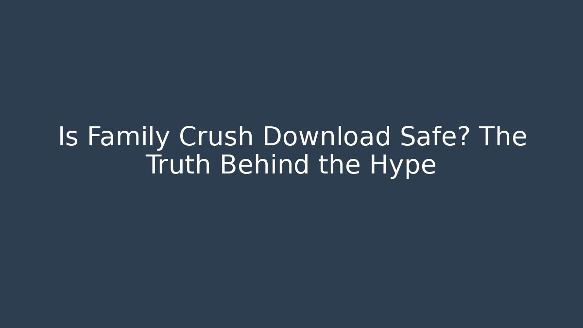 Is Family Crush Download Safe? The Truth Behind the Hype