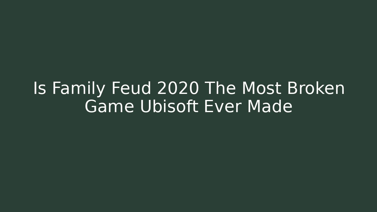 Is Family Feud 2020 The Most Broken Game Ubisoft Ever Made