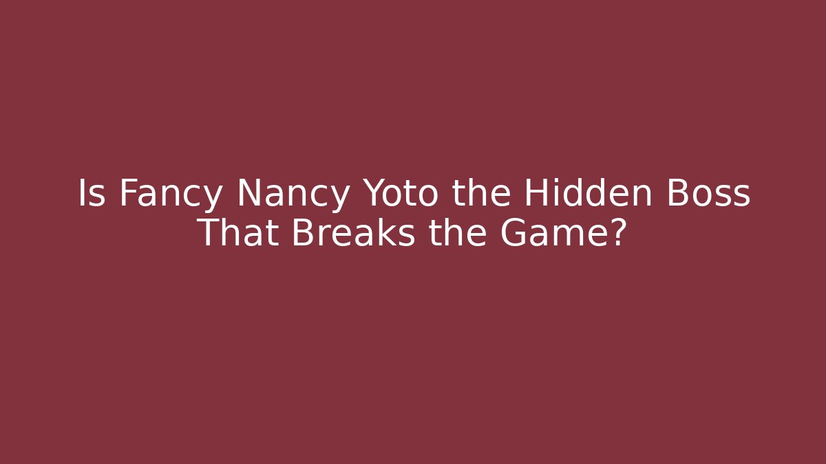 Is Fancy Nancy Yoto the Hidden Boss That Breaks the Game?