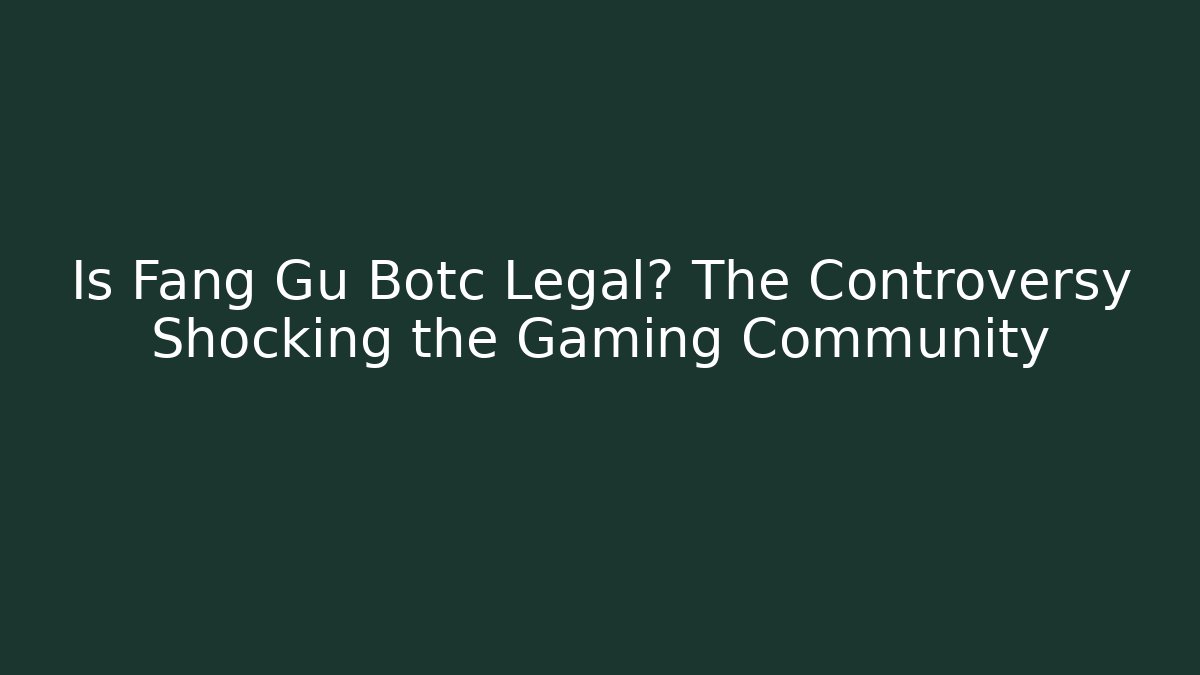 Is Fang Gu Botc Legal? The Controversy Shocking the Gaming Community