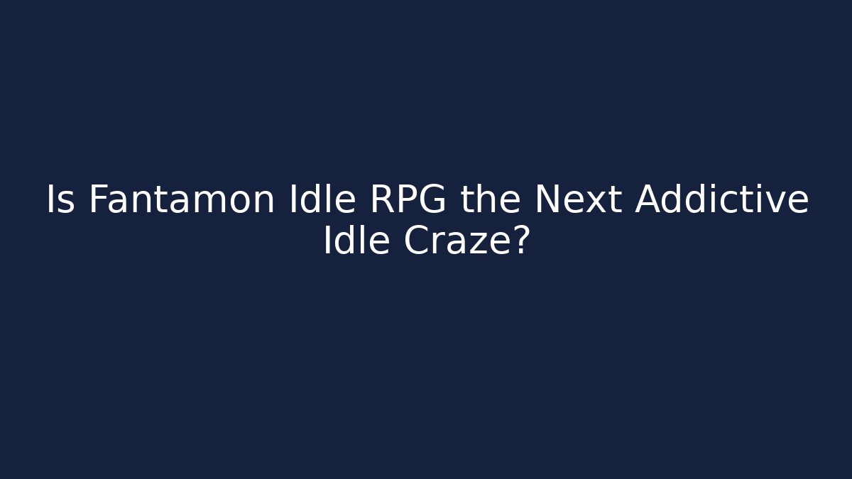 Is Fantamon Idle RPG the Next Addictive Idle Craze?