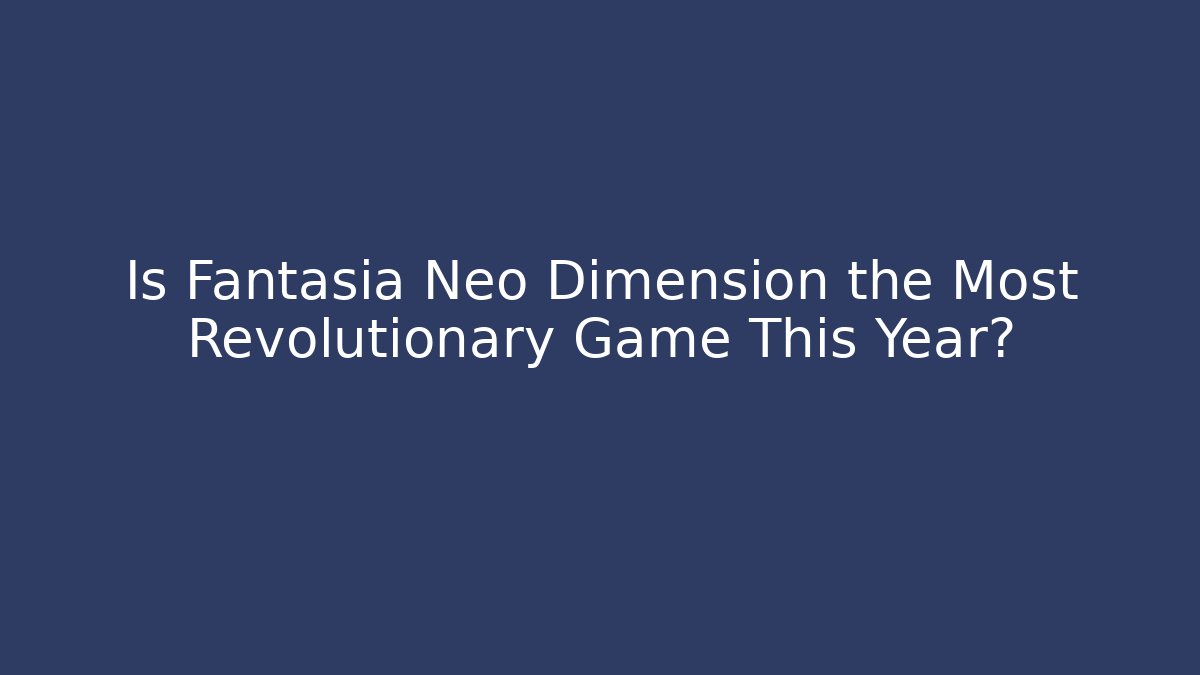 Is Fantasia Neo Dimension the Most Revolutionary Game This Year?