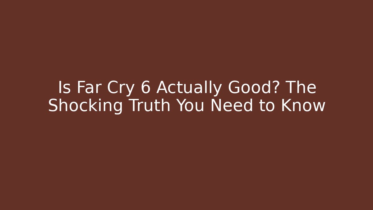 Is Far Cry 6 Actually Good? The Shocking Truth You Need to Know