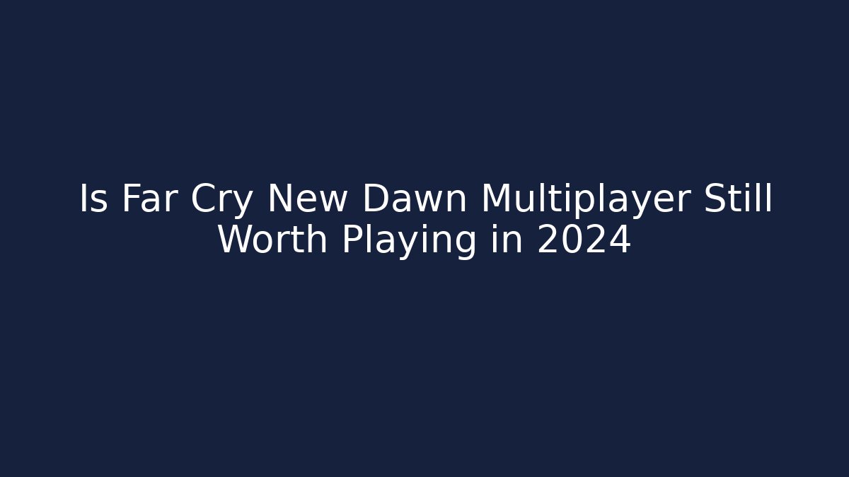 Is Far Cry New Dawn Multiplayer Still Worth Playing in 2024