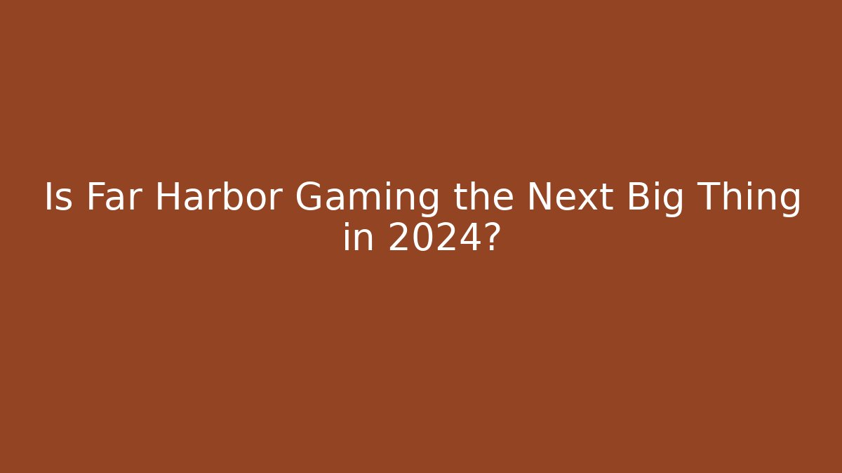 Is Far Harbor Gaming the Next Big Thing in 2024?