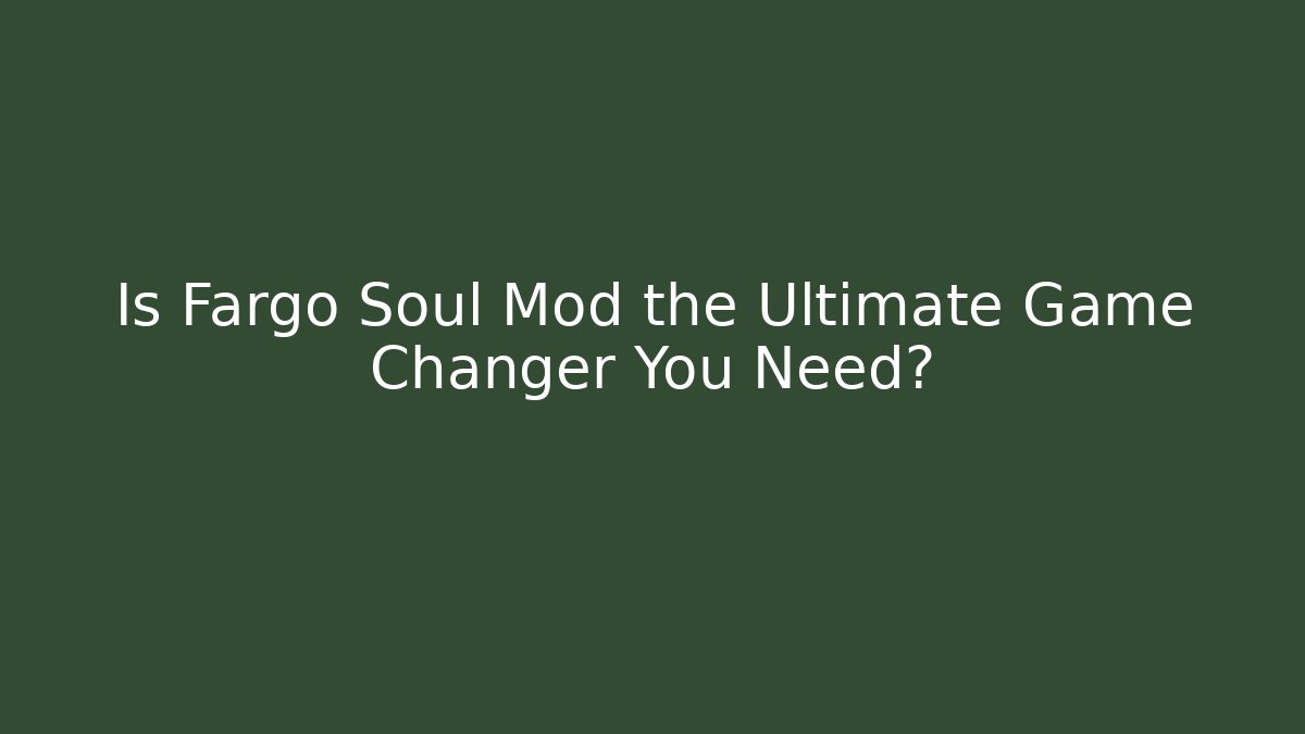 Is Fargo Soul Mod the Ultimate Game Changer You Need?