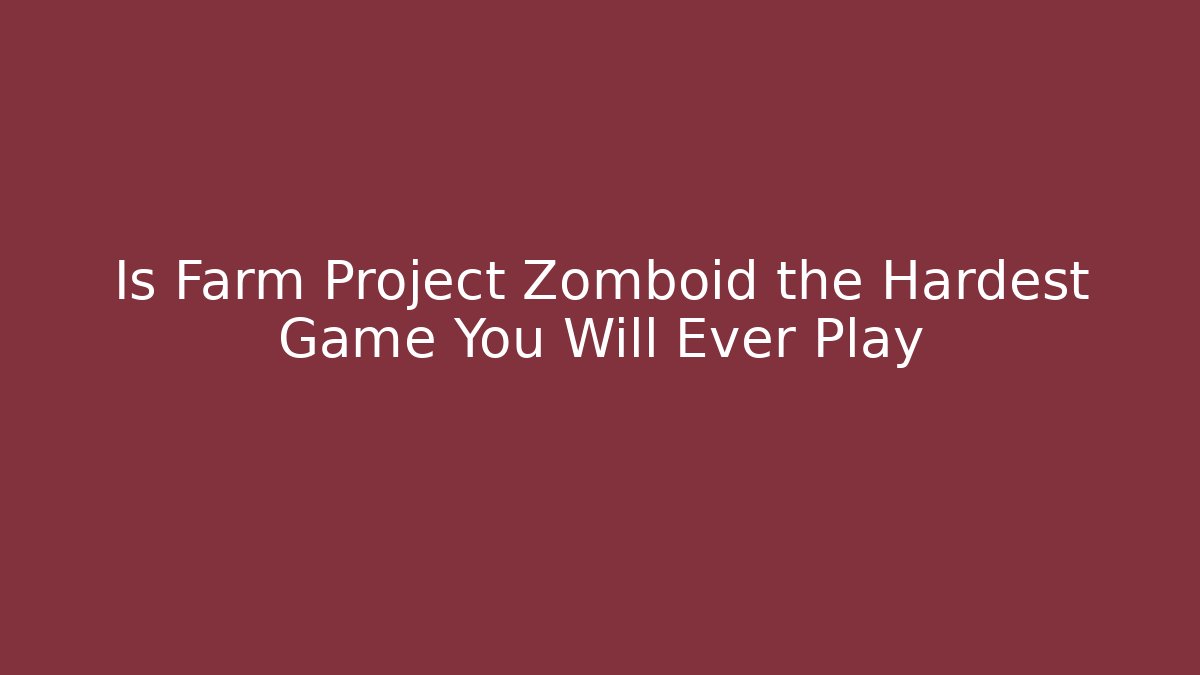 Is Farm Project Zomboid the Hardest Game You Will Ever Play