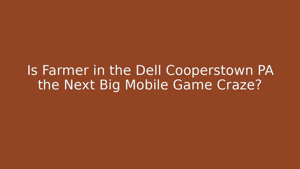 Is Farmer in the Dell Cooperstown PA the Next Big Mobile Game Craze?