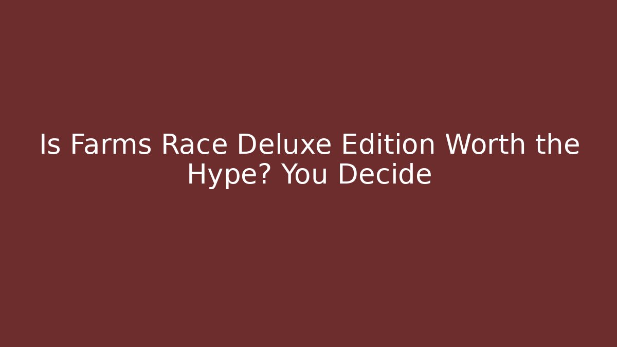 Is Farms Race Deluxe Edition Worth the Hype? You Decide