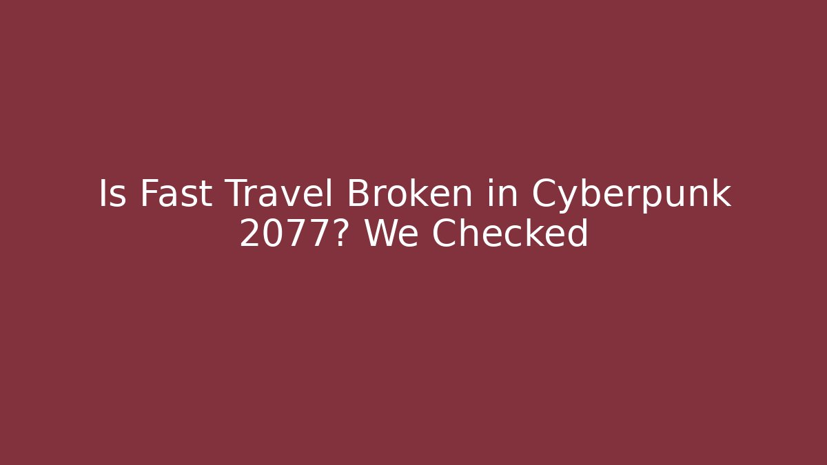 Is Fast Travel Broken in Cyberpunk 2077? We Checked