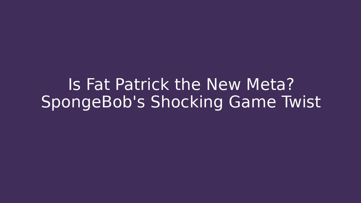 Is Fat Patrick the New Meta? SpongeBob's Shocking Game Twist