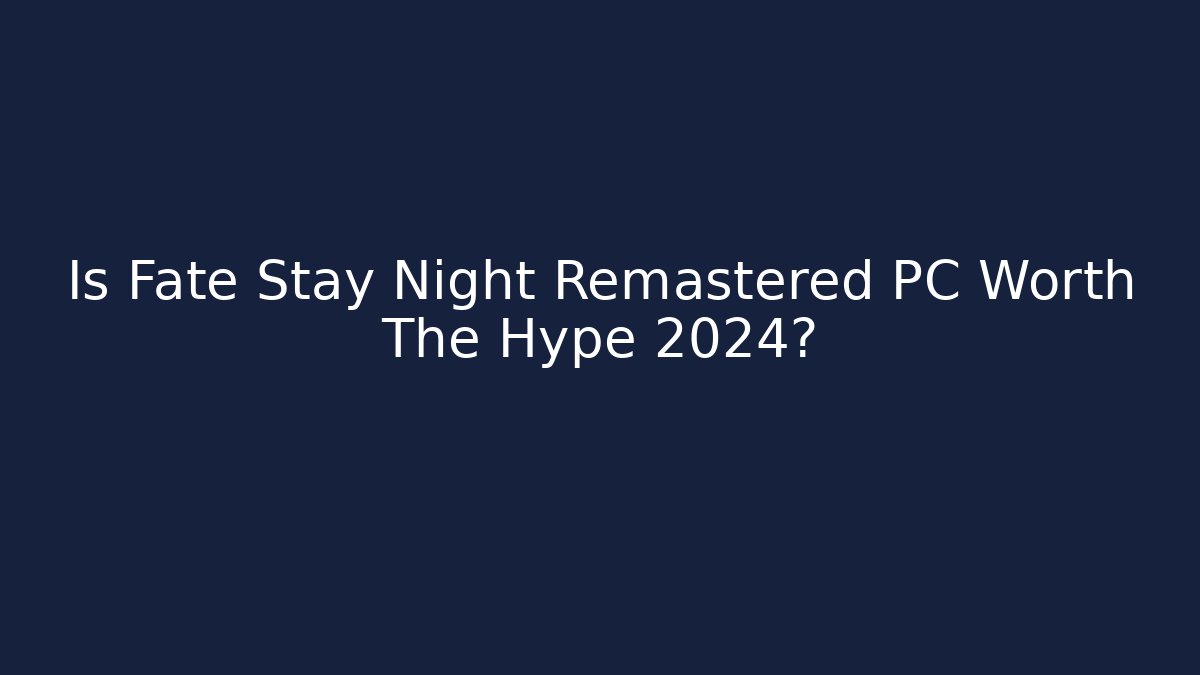 Is Fate Stay Night Remastered PC Worth The Hype 2024?