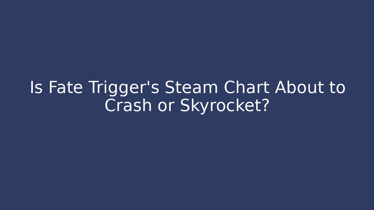 Is Fate Trigger's Steam Chart About to Crash or Skyrocket?
