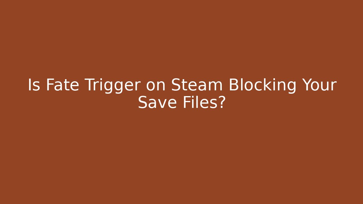 Is Fate Trigger on Steam Blocking Your Save Files?