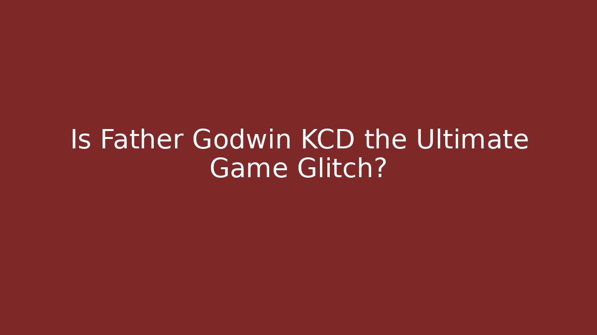 Is Father Godwin KCD the Ultimate Game Glitch?
