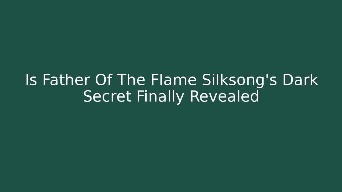 Is Father Of The Flame Silksong's Dark Secret Finally Revealed