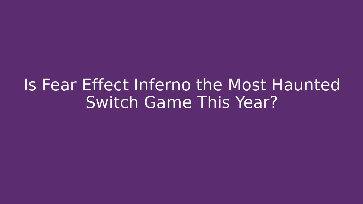Is Fear Effect Inferno the Most Haunted Switch Game This Year?