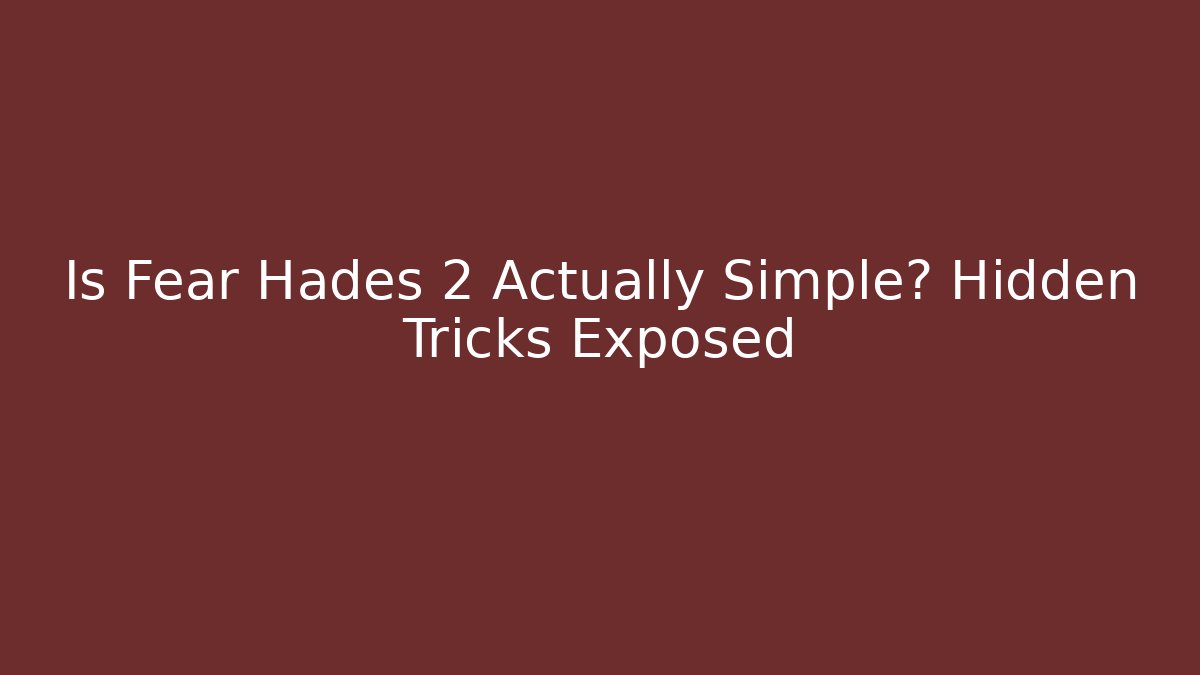 Is Fear Hades 2 Actually Simple? Hidden Tricks Exposed