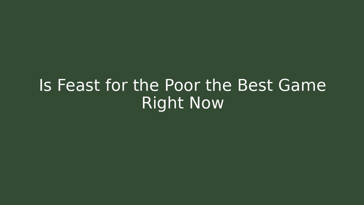 Is Feast for the Poor the Best Game Right Now