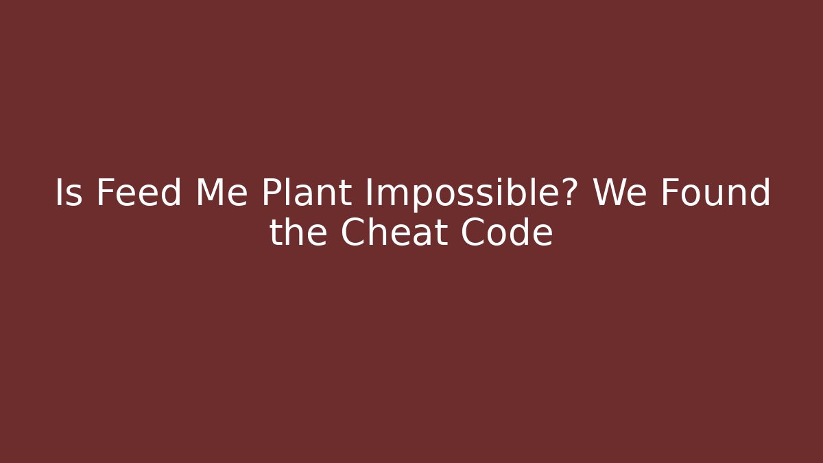 Is Feed Me Plant Impossible? We Found the Cheat Code